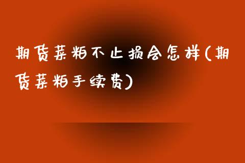 期货菜粕不止损会怎样(期货菜粕手续费)_https://www.qianjuhuagong.com_期货平台_第1张