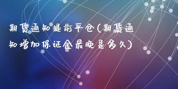 期货通知提前平仓(期货通知增加保证金最晚是多久)_https://www.qianjuhuagong.com_期货直播_第1张