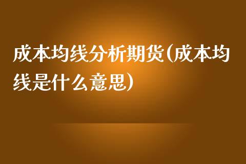 成本均线分析期货(成本均线是什么意思)_https://www.qianjuhuagong.com_期货直播_第1张