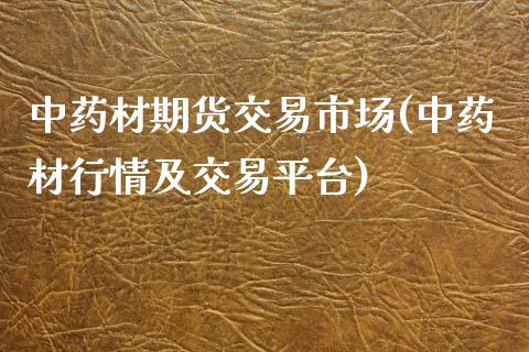 中药材期货交易市场(中药材行情及交易平台)_https://www.qianjuhuagong.com_期货直播_第1张