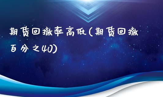 期货回撤率高低(期货回撤百分之40)_https://www.qianjuhuagong.com_期货平台_第1张