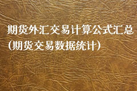 期货外汇交易计算公式汇总(期货交易数据统计)_https://www.qianjuhuagong.com_期货平台_第1张