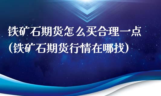 铁矿石期货怎么买合理一点(铁矿石期货行情在哪找)_https://www.qianjuhuagong.com_期货直播_第1张