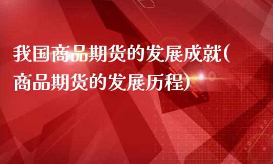 我国商品期货的发展成就(商品期货的发展历程)_https://www.qianjuhuagong.com_期货平台_第1张