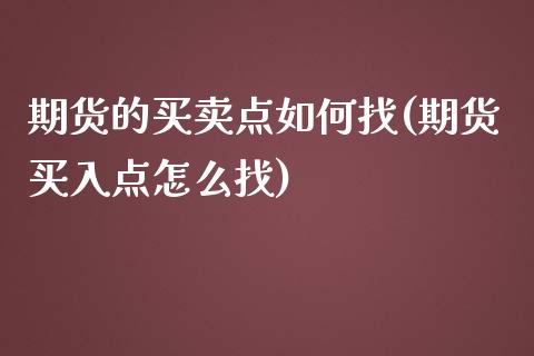 期货的买卖点如何找(期货买入点怎么找)_https://www.qianjuhuagong.com_期货行情_第1张