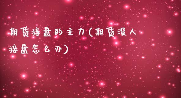 期货接盘的主力(期货没人接盘怎么办)_https://www.qianjuhuagong.com_期货直播_第1张