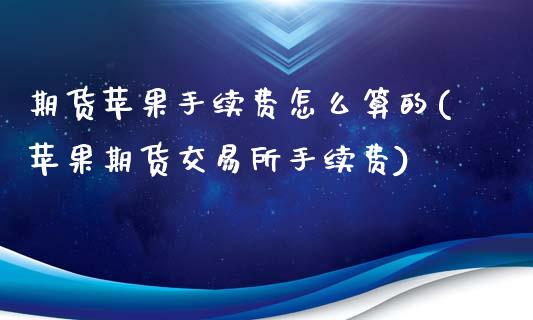 期货苹果手续费怎么算的(苹果期货交易所手续费)_https://www.qianjuhuagong.com_期货开户_第1张