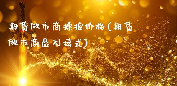 期货做市商操控价格(期货做市商盈利模式)_https://www.qianjuhuagong.com_期货平台_第1张