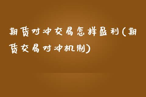 期货对冲交易怎样盈利(期货交易对冲机制)_https://www.qianjuhuagong.com_期货百科_第1张