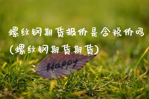 螺纹钢期货报价是含税价吗(螺纹钢期货期货)_https://www.qianjuhuagong.com_期货直播_第1张