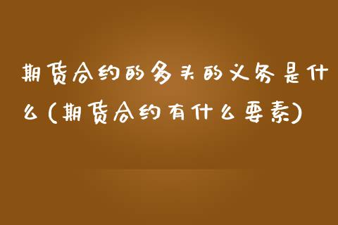 期货合约的多头的义务是什么(期货合约有什么要素)_https://www.qianjuhuagong.com_期货百科_第1张