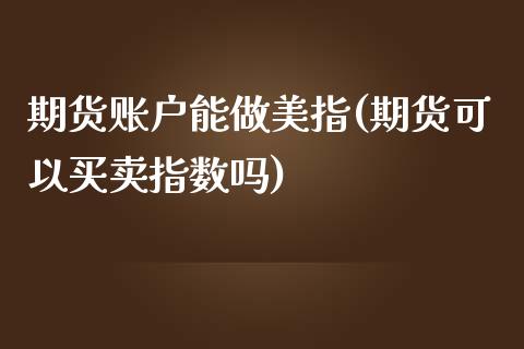 期货账户能做美指(期货可以买卖指数吗)_https://www.qianjuhuagong.com_期货百科_第1张