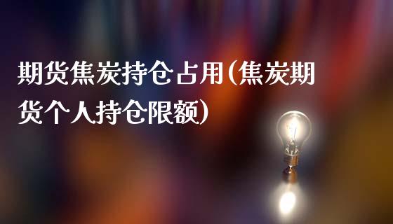 期货焦炭持仓占用(焦炭期货个人持仓限额)_https://www.qianjuhuagong.com_期货直播_第1张