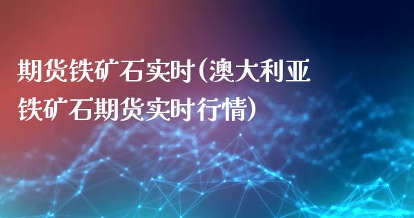 期货铁矿石实时(澳大利亚铁矿石期货实时行情)_https://www.qianjuhuagong.com_期货平台_第1张