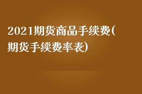 2021期货商品手续费(期货手续费率表)_https://www.qianjuhuagong.com_期货行情_第1张