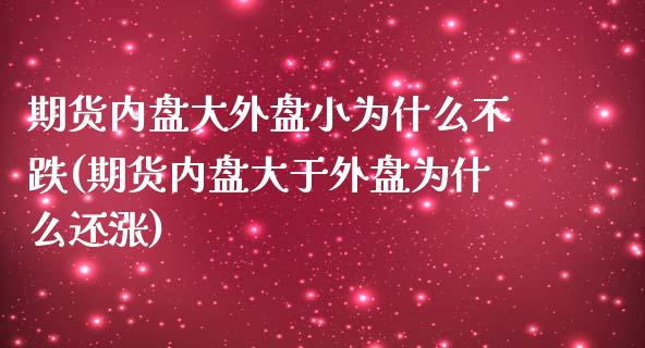 期货内盘大外盘小为什么不跌(期货内盘大于外盘为什么还涨)_https://www.qianjuhuagong.com_期货平台_第1张