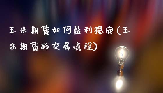 玉米期货如何盈利稳定(玉米期货的交易流程)_https://www.qianjuhuagong.com_期货平台_第1张