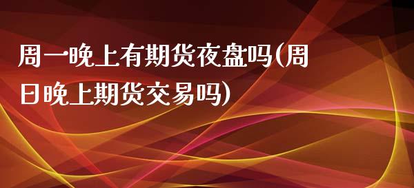 周一晚上有期货夜盘吗(周日晚上期货交易吗)_https://www.qianjuhuagong.com_期货直播_第1张