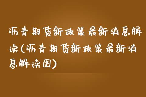 沥青期货新政策最新消息解读(沥青期货新政策最新消息解读图)_https://www.qianjuhuagong.com_期货平台_第1张