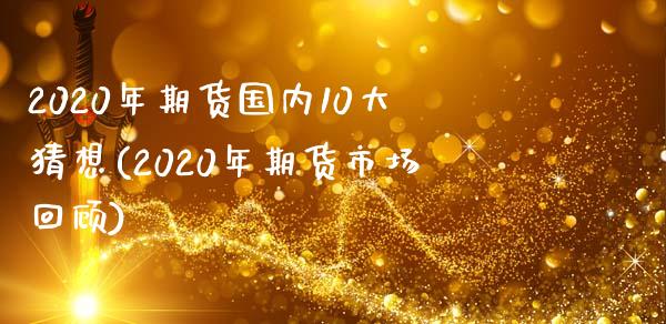 2020年期货国内10大猜想(2020年期货市场回顾)_https://www.qianjuhuagong.com_期货行情_第1张