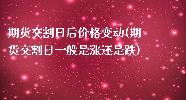 期货交割日后价格变动(期货交割日一般是涨还是跌)_https://www.qianjuhuagong.com_期货百科_第1张