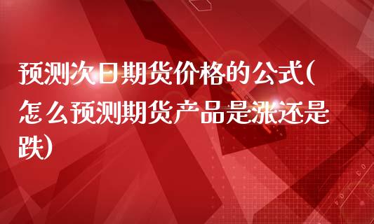 预测次日期货价格的公式(怎么预测期货产品是涨还是跌)_https://www.qianjuhuagong.com_期货百科_第1张