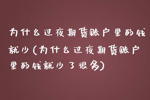 为什么过夜期货账户里的钱就少(为什么过夜期货账户里的钱就少了很多)_https://www.qianjuhuagong.com_期货平台_第1张