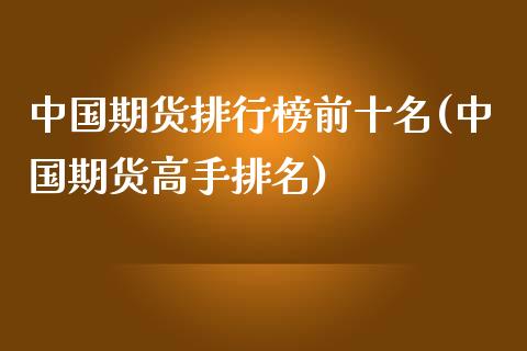 中国期货排行榜前十名(中国期货高手排名)_https://www.qianjuhuagong.com_期货行情_第1张