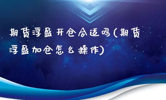 期货浮盈开仓合适吗(期货浮盈加仓怎么操作)_https://www.qianjuhuagong.com_期货开户_第1张