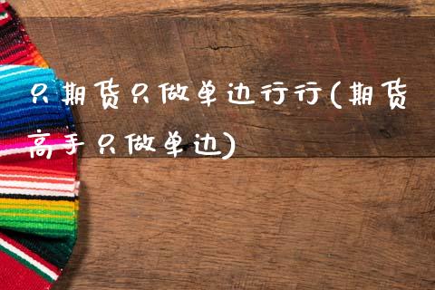 只期货只做单边行行(期货高手只做单边)_https://www.qianjuhuagong.com_期货平台_第1张