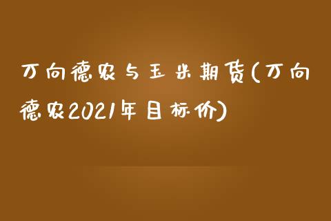 万向德农与玉米期货(万向德农2021年目标价)_https://www.qianjuhuagong.com_期货百科_第1张