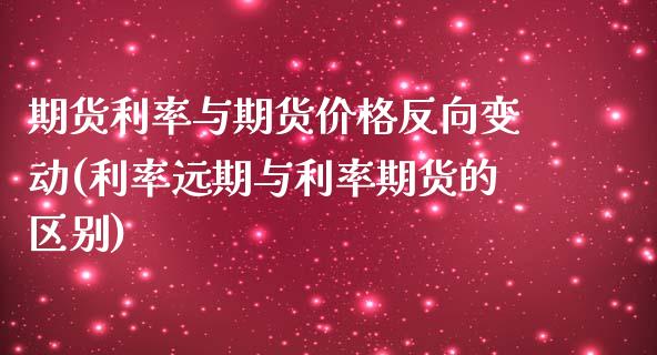 期货利率与期货价格反向变动(利率远期与利率期货的区别)_https://www.qianjuhuagong.com_期货百科_第1张