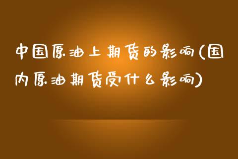 中国原油上期货的影响(国内原油期货受什么影响)_https://www.qianjuhuagong.com_期货百科_第1张