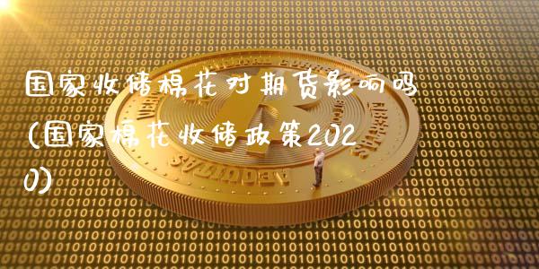 国家收储棉花对期货影响吗(国家棉花收储政策2020)_https://www.qianjuhuagong.com_期货百科_第1张