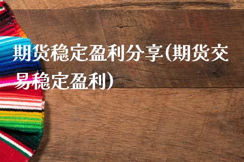 期货稳定盈利分享(期货交易稳定盈利)_https://www.qianjuhuagong.com_期货平台_第1张