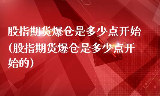 股指期货爆仓是多少点开始(股指期货爆仓是多少点开始的)_https://www.qianjuhuagong.com_期货开户_第1张