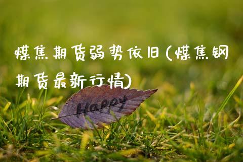 煤焦期货弱势依旧(煤焦钢期货最新行情)_https://www.qianjuhuagong.com_期货平台_第1张