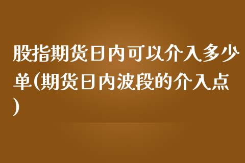 股指期货日内可以介入多少单(期货日内波段的介入点)_https://www.qianjuhuagong.com_期货百科_第1张