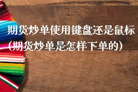 期货炒单使用键盘还是鼠标(期货炒单是怎样下单的)_https://www.qianjuhuagong.com_期货行情_第1张