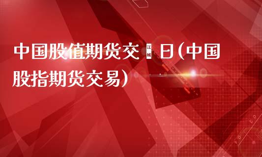 中国股值期货交搳日(中国股指期货交易)_https://www.qianjuhuagong.com_期货开户_第1张