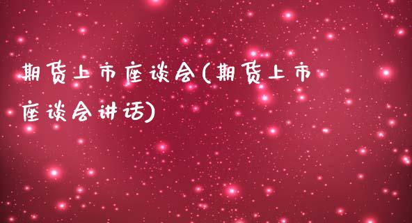 期货上市座谈会(期货上市座谈会讲话)_https://www.qianjuhuagong.com_期货行情_第1张