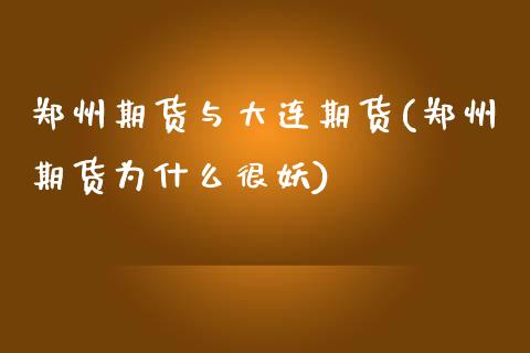 郑州期货与大连期货(郑州期货为什么很妖)_https://www.qianjuhuagong.com_期货平台_第1张