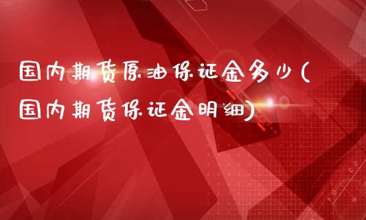 国内期货原油保证金多少(国内期货保证金明细)_https://www.qianjuhuagong.com_期货百科_第1张