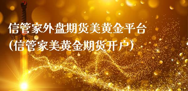 信管家外盘期货美黄金平台(信管家美黄金期货开户)_https://www.qianjuhuagong.com_期货开户_第1张