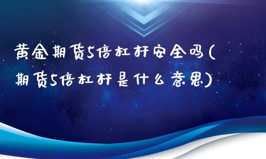 黄金期货5倍杠杆安全吗(期货5倍杠杆是什么意思)_https://www.qianjuhuagong.com_期货行情_第1张