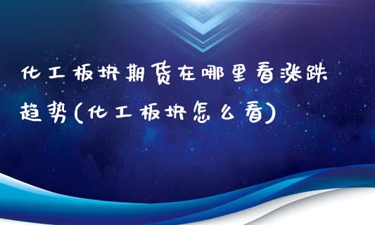 化工板块期货在哪里看涨跌趋势(化工板块怎么看)_https://www.qianjuhuagong.com_期货开户_第1张