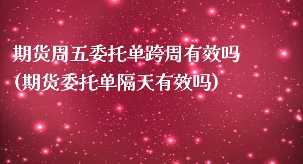 期货周五委托单跨周有效吗(期货委托单隔天有效吗)_https://www.qianjuhuagong.com_期货行情_第1张