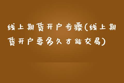 线上期货开户步骤(线上期货开户要多久才能交易)_https://www.qianjuhuagong.com_期货行情_第1张