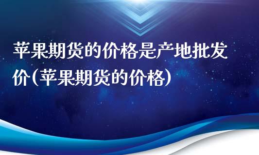 苹果期货的价格是产地批发价(苹果期货的价格)_https://www.qianjuhuagong.com_期货直播_第1张