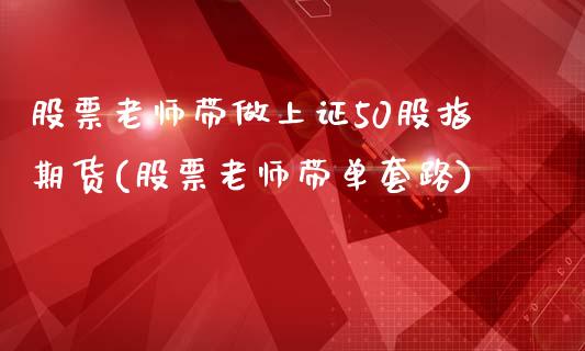 股票老师带做上证50股指期货(股票老师带单套路)_https://www.qianjuhuagong.com_期货直播_第1张